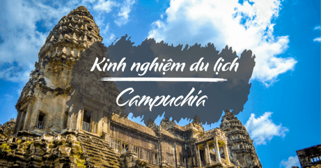 Kinh nghiệm du lịch Campuchia tự túc đầy đủ chi tiết nhất cho bạn